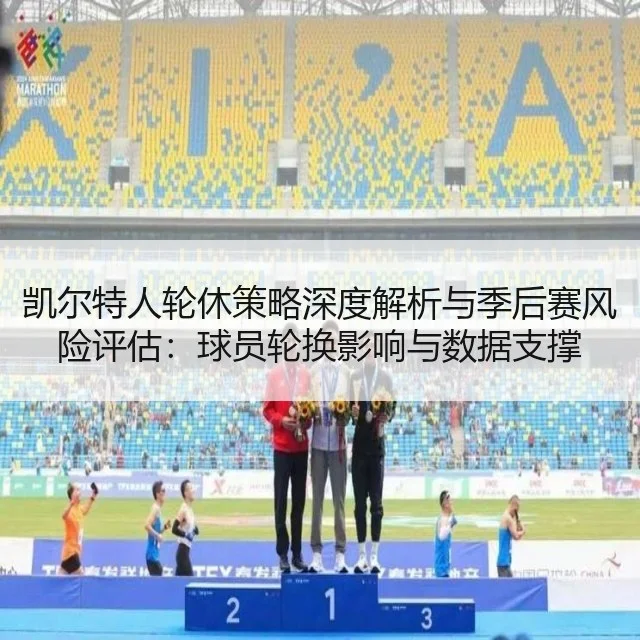 凯尔特人轮休策略深度解析与季后赛风险评估：球员轮换影响与数据支撑