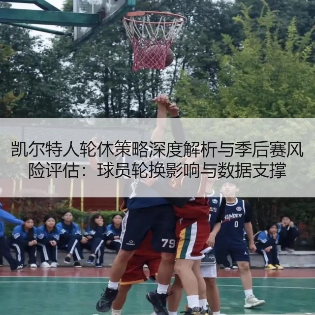 凯尔特人轮休策略深度解析与季后赛风险评估：球员轮换影响与数据支撑